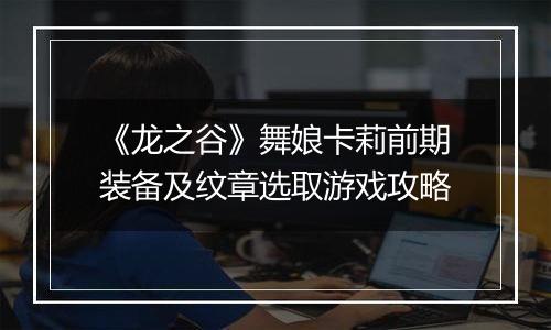 《龙之谷》舞娘卡莉前期装备及纹章选取游戏攻略