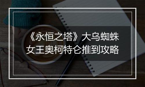 《永恒之塔》大乌蜘蛛女王奥柯特仑推到攻略