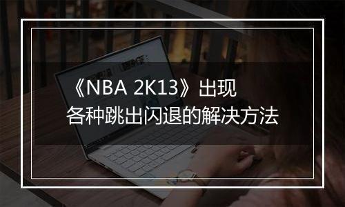 《NBA 2K13》出现各种跳出闪退的解决方法