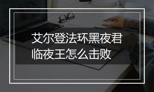 艾尔登法环黑夜君临夜王怎么击败
