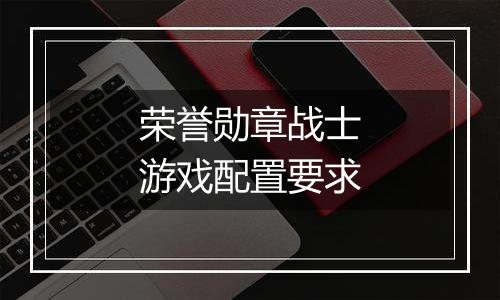 荣誉勋章战士游戏配置要求