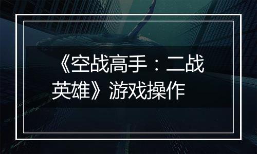 《空战高手：二战英雄》游戏操作