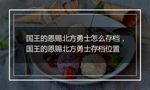 国王的恩赐北方勇士怎么存档，国王的恩赐北方勇士存档位置