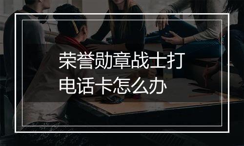 荣誉勋章战士打电话卡怎么办