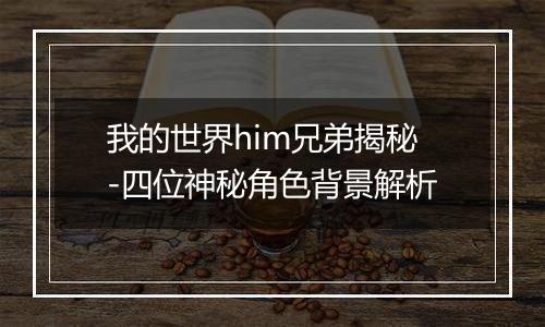 我的世界him兄弟揭秘-四位神秘角色背景解析
