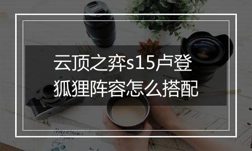 云顶之弈s15卢登狐狸阵容怎么搭配