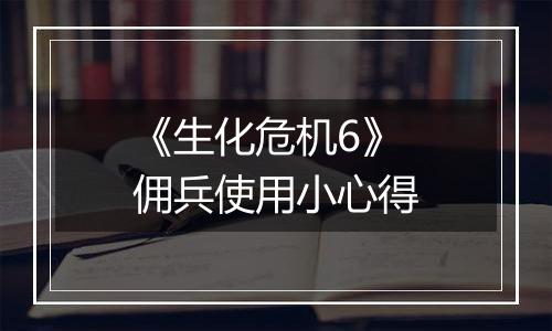 《生化危机6》佣兵使用小心得