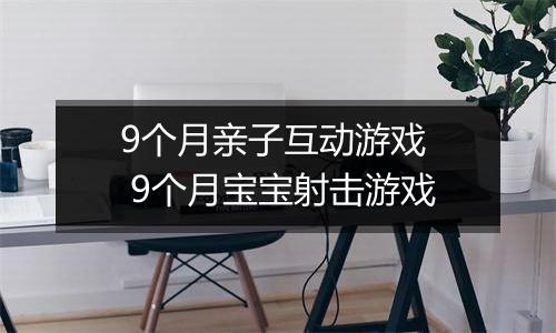 9个月亲子互动游戏  9个月宝宝射击游戏
