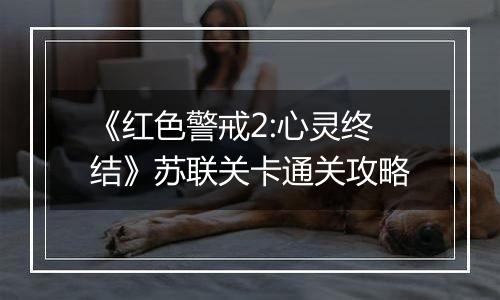 《红色警戒2:心灵终结》苏联关卡通关攻略