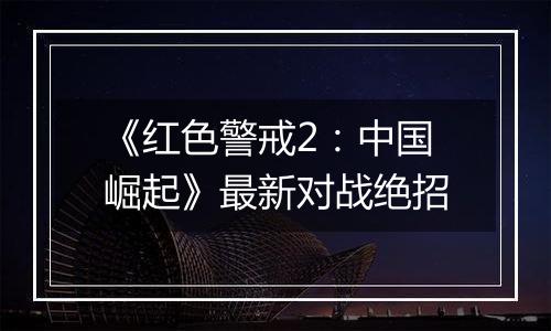 《红色警戒2：中国崛起》最新对战绝招