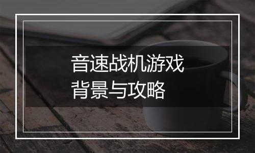 音速战机游戏背景与攻略