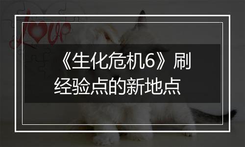 《生化危机6》刷经验点的新地点