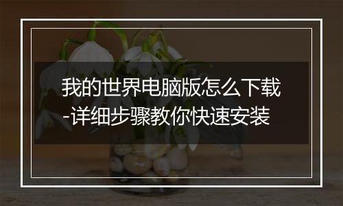 我的世界电脑版怎么下载-详细步骤教你快速安装