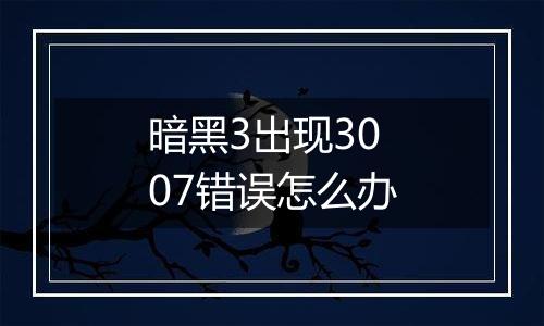 暗黑3出现3007错误怎么办