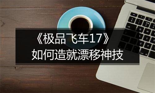 《极品飞车17》如何造就漂移神技