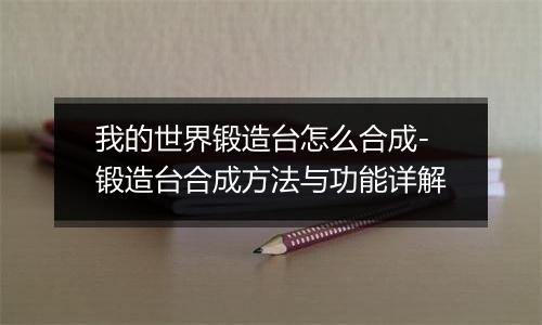 我的世界锻造台怎么合成-锻造台合成方法与功能详解