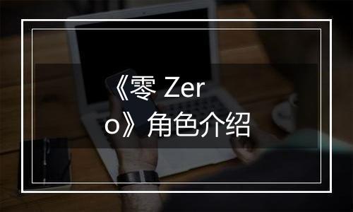 《零 Zero》角色介绍