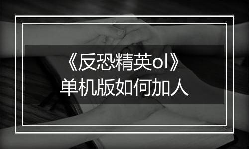 《反恐精英ol》单机版如何加人