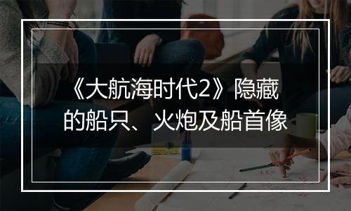 《大航海时代2》隐藏的船只、火炮及船首像