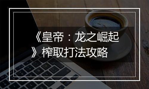 《皇帝：龙之崛起》榨取打法攻略