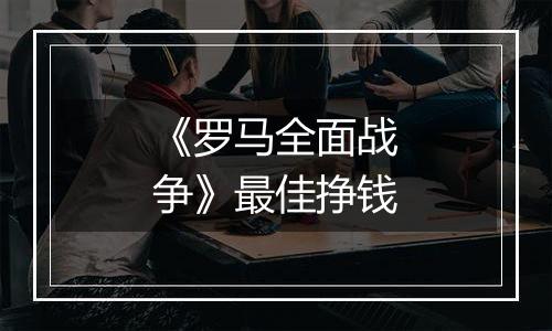 《罗马全面战争》最佳挣钱