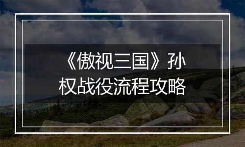 《傲视三国》孙权战役流程攻略