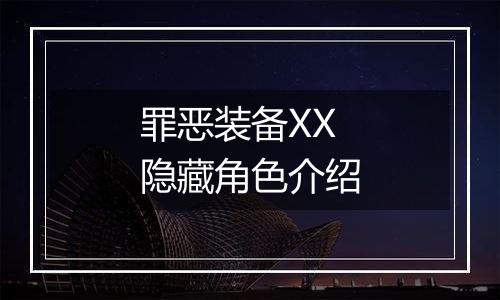 罪恶装备XX隐藏角色介绍