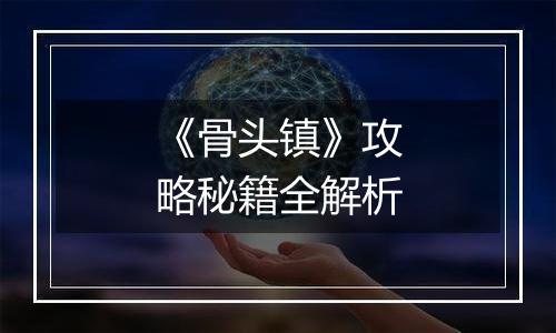 《骨头镇》攻略秘籍全解析