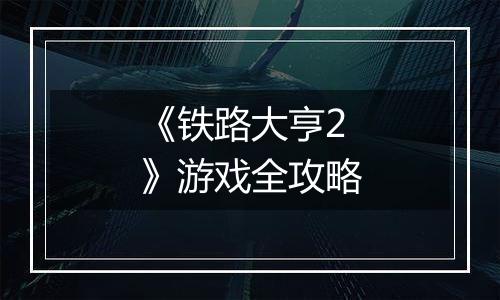 《铁路大亨2》游戏全攻略