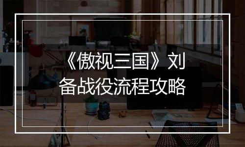 《傲视三国》刘备战役流程攻略