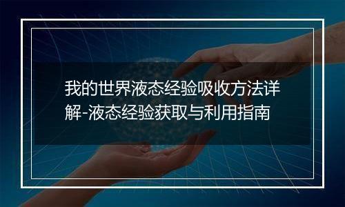 我的世界液态经验吸收方法详解-液态经验获取与利用指南