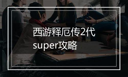 西游释厄传2代super攻略