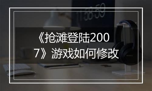《抢滩登陆2007》游戏如何修改
