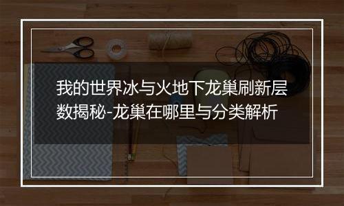我的世界冰与火地下龙巢刷新层数揭秘-龙巢在哪里与分类解析