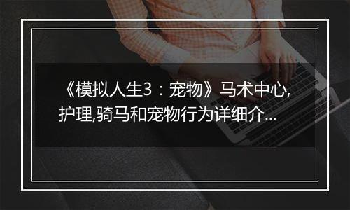 《模拟人生3：宠物》马术中心,护理,骑马和宠物行为详细介绍