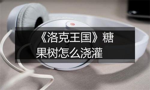 《洛克王国》糖果树怎么浇灌