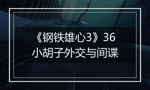 《钢铁雄心3》36小胡子外交与间谍