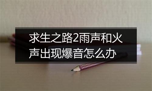 求生之路2雨声和火声出现爆音怎么办