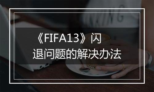 《FIFA13》闪退问题的解决办法