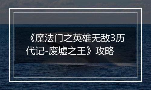 《魔法门之英雄无敌3历代记-废墟之王》攻略