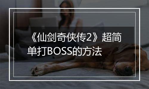 《仙剑奇侠传2》超简单打BOSS的方法