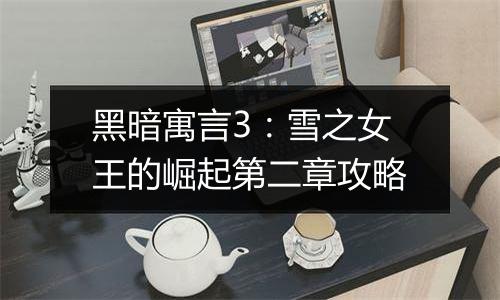 黑暗寓言3：雪之女王的崛起第二章攻略