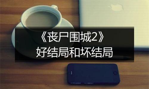《丧尸围城2》好结局和坏结局