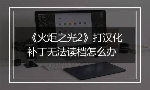 《火炬之光2》打汉化补丁无法读档怎么办