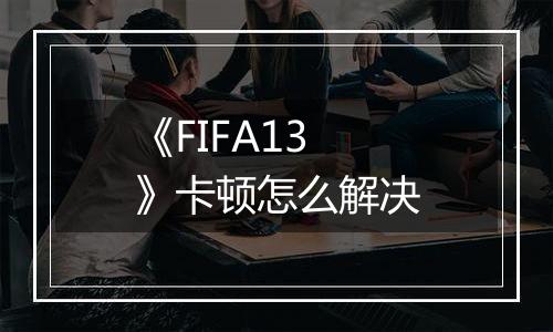 《FIFA13》卡顿怎么解决
