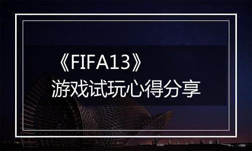 《FIFA13》游戏试玩心得分享