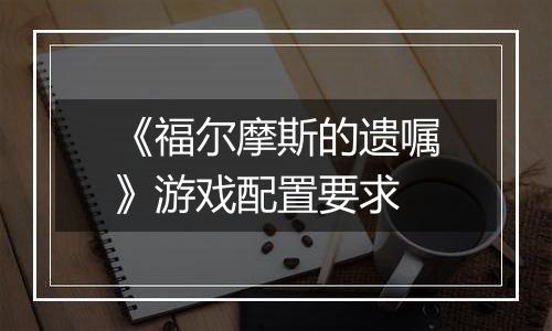 《福尔摩斯的遗嘱》游戏配置要求