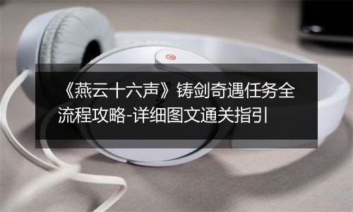 《燕云十六声》铸剑奇遇任务全流程攻略-详细图文通关指引