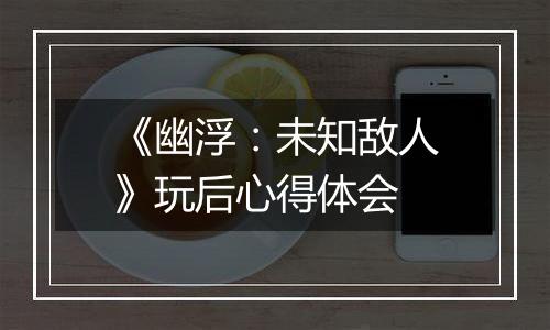 《幽浮：未知敌人》玩后心得体会