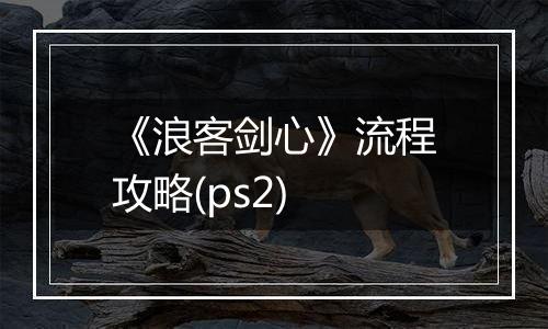 《浪客剑心》流程攻略(ps2)